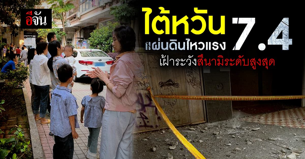 ไต้หวันสะเทือน แผ่นดินไหว รุนแรงขนาด 7.4 แมกนิจูด เฝ้าระวังสึนามิระดับสูงสุด