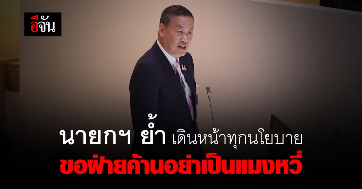 นายกฯ ย้ำ รัฐบาลเดินหน้าทุกนโยบาย ขอฝ่ายค้านอย่าเป็นแมงหวี่ เล่นแต่การเมือง