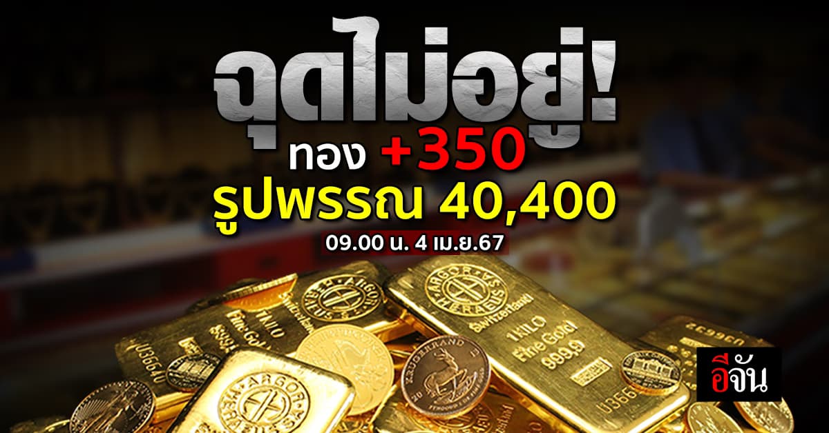 ราคาทองวันนี้ (4 เม.ย.67) ปรับครั้งที่ 1 ขึ้น 350 รูปพรรณ 40,400 บาท