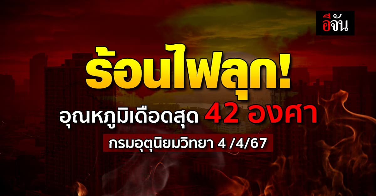 สภาพอากาศวันนี้ (4 เม.ย.67) อากาศร้อนจัด 42 องศา