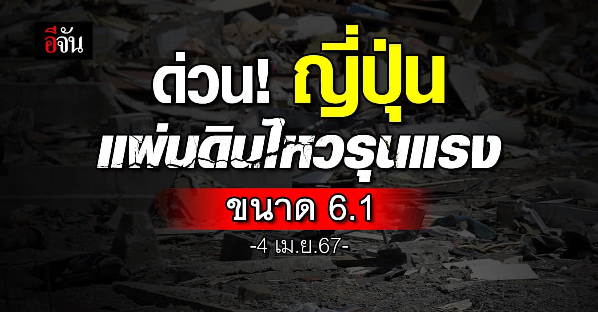 ด่วน! ญี่ปุ่น เกิดแผ่นดินไหวรุนแรง 6.1 เผย 15 เมืองรับรู้แรงสั่นสะเทือน