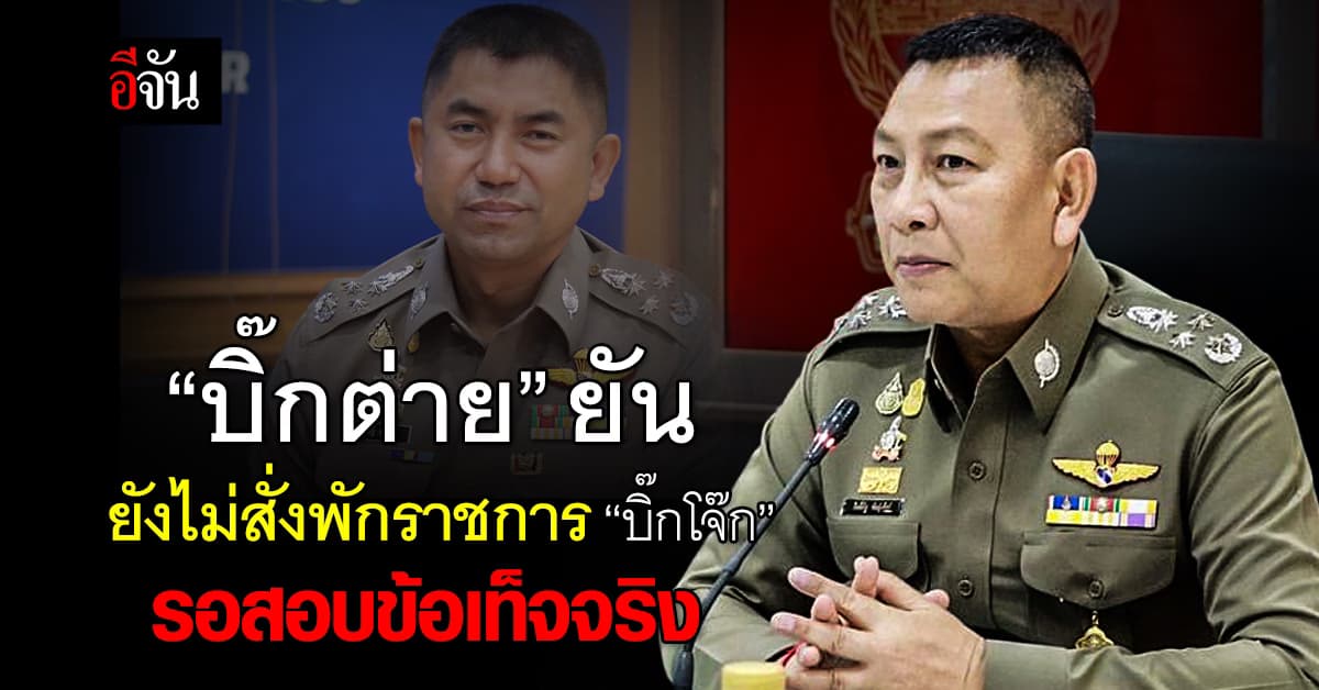 “บิ๊กต่าย” ยันยังไม่สั่งพักราชการ “บิ๊กโจ๊ก” รอสอบข้อเท็จจริง