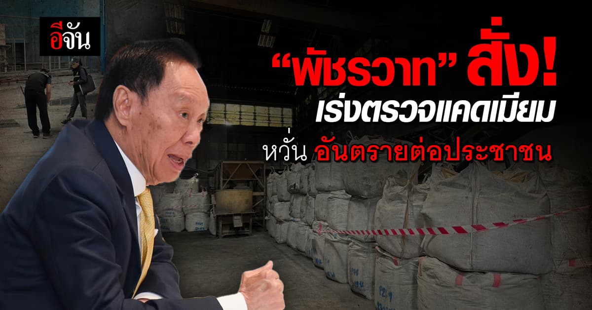 “พัชรวาท” สั่งเร่งตรวจแคดเมียม หากโรงงานผิด เตรียมยึดใบอนุญาต หวั่นอันตรายต่อประชาชน