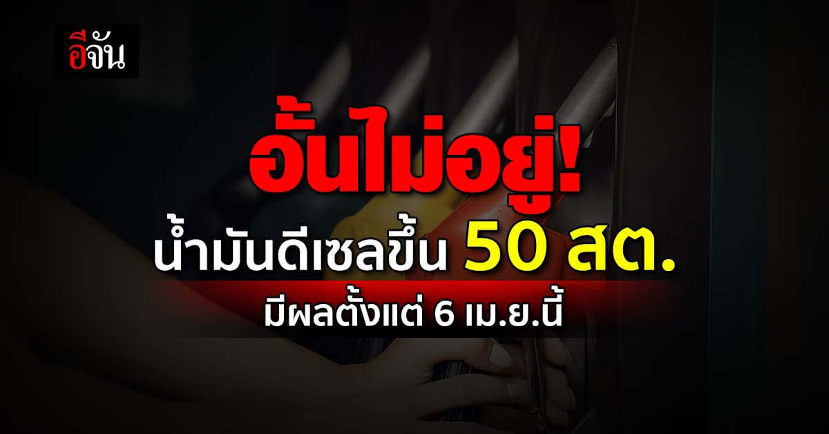 อั้นไม่อยู่! น้ำมันดีเซลขึ้น 50 สต. มีผลตีห้า 6 เม.ย.นี้
