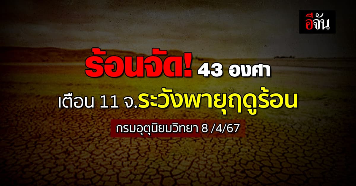 สภาพอากาศวันนี้ (8 เม.ย.67) อุณหภูมิสูงสุด 43 องศา เตือนพายุฤดูร้อน