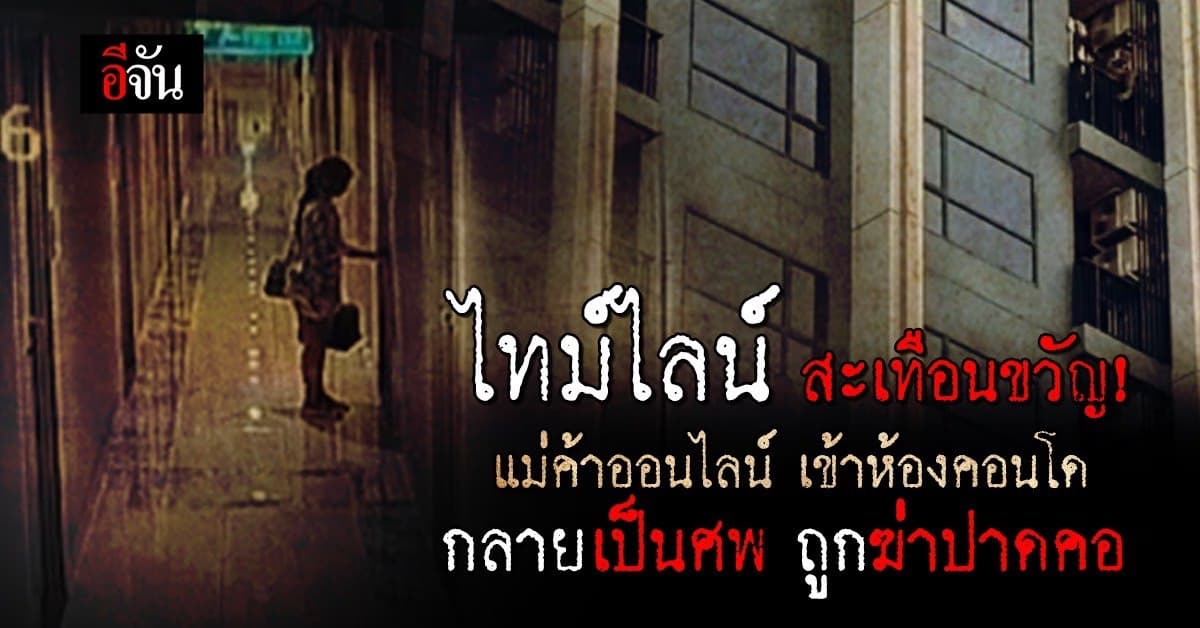 เปิดไทม์ไลน์ แม่ค้าออนไลน์ เข้าห้องคอนโด ถูกฆ่าปาดคอในห้อง