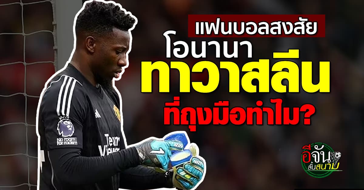 เคล็ดลับความหนึบ? ชาวเน็ตสงสัย โอนานา ผู้รักษาประตูแมนยู ทาวาสลีนที่ถุงมือทำไม 