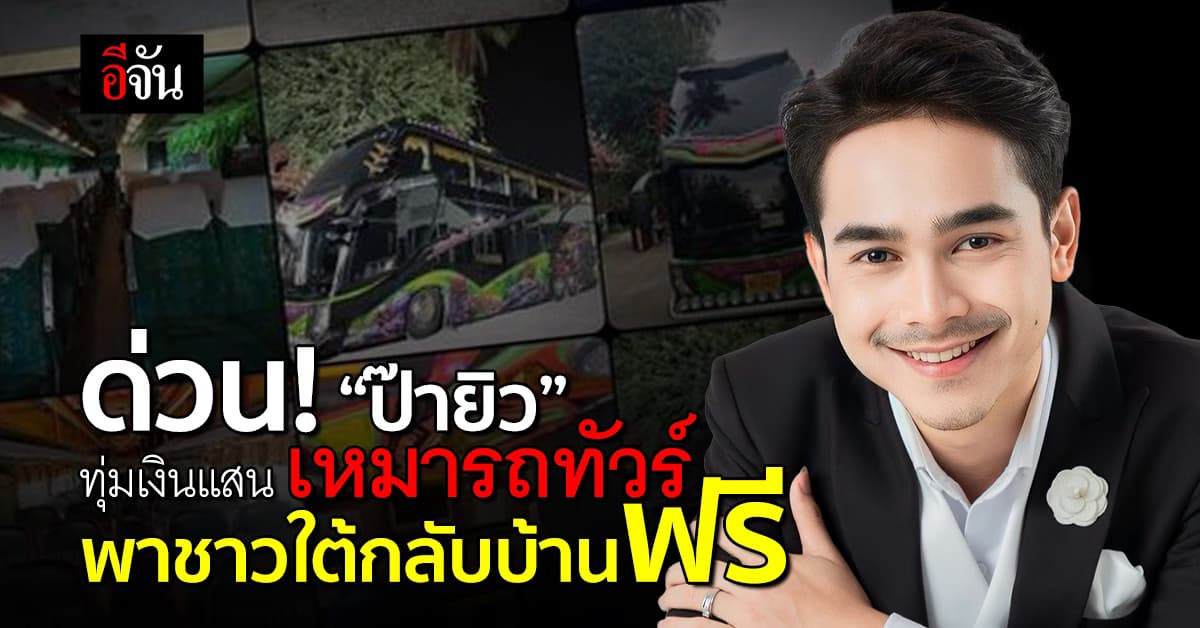 ด่วน! “ยิว ฉัตรมงคล” ทุ่มเงินแสน เหมารถทัวร์ พาชาวใต้กลับบ้านฟรี