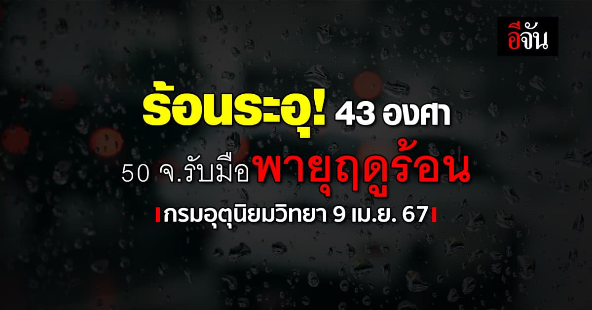 สภาพอากาศวันนี้ (9 เม.ย.67) อุณหภูมิสูงสุด 43 องศา เตือนพายุฤดูร้อน