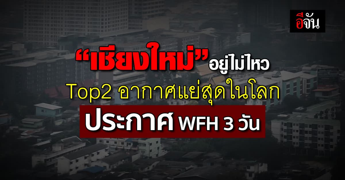 ค่าฝุ่นวันนี้ “เชียงใหม่” วิกฤต Top2 อากาศแย่สุดในโลก ประกาศ WFH 3 วัน 