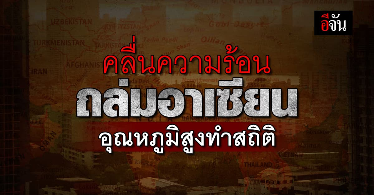 ผู้เชี่ยวชาญ เผย อาเซียนเผชิญคลื่นความร้อนรุนแรง หวั่นโลกร้อนมาเร็วกว่าที่คิด