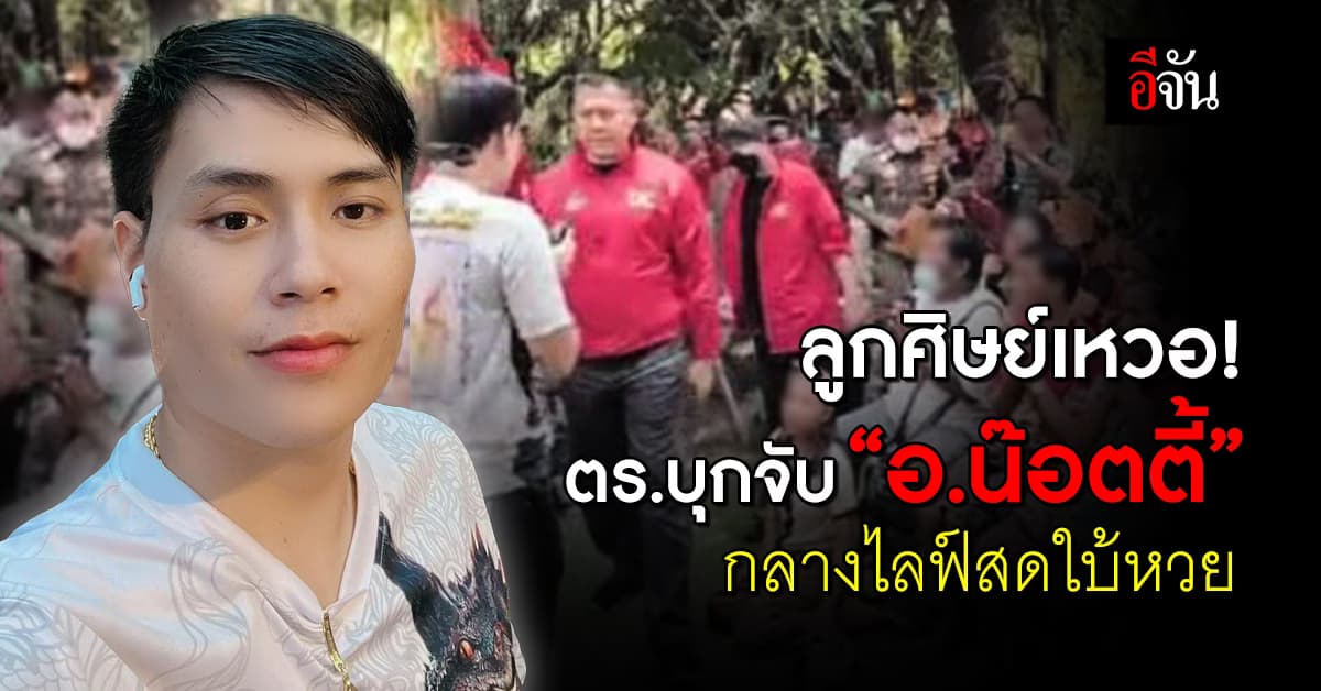 ลูกศิษย์เหวอ! ตร.บุกจับ “อ.น๊อตตี้ ศิษย์ปู่ใหญ่” กลางไลฟ์สดใบ้หวย