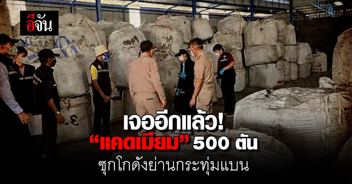 เจออีกแล้ว! “แคดเมียม” สารก่อมะเร็ง 500 ตัน ซุกในโกดังย่านกระทุ่มแบน