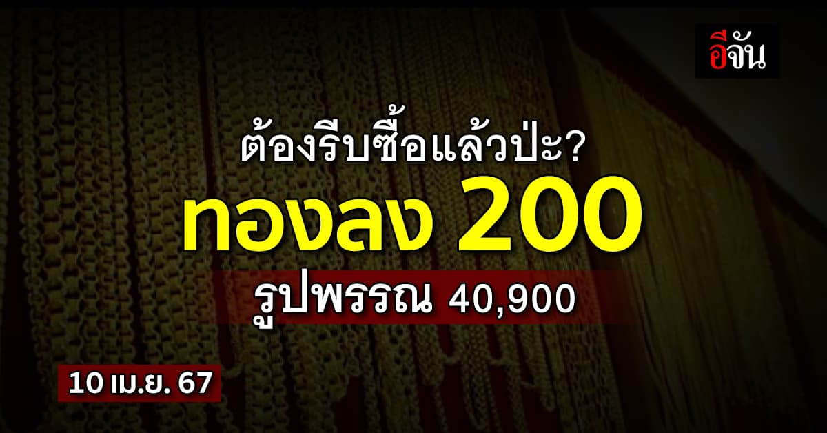 ราคาทองวันนี้ (10 เม.ย.67) ปรับครั้งที่ 1 ลง 200 บาท รูปพรรณ 40,900 บ. 