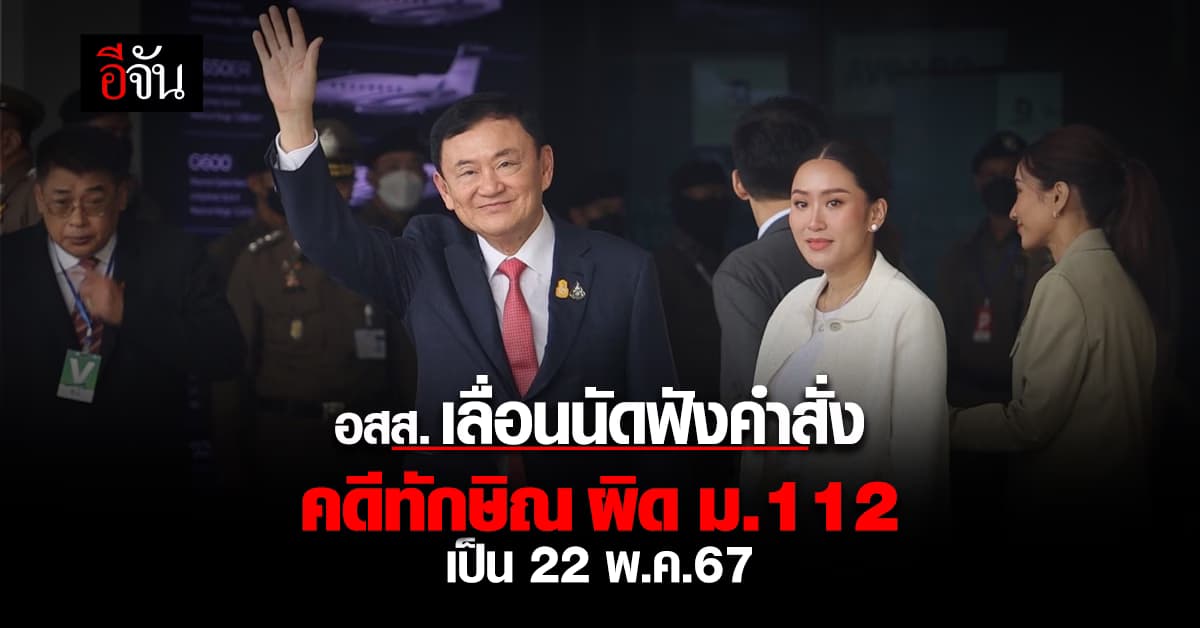 อัยการสูงสุด สั่งเลื่อนนัดฟังคำสั่งคดีทักษิณ ผิด ม.112 เป็น 22 พ.ค.67