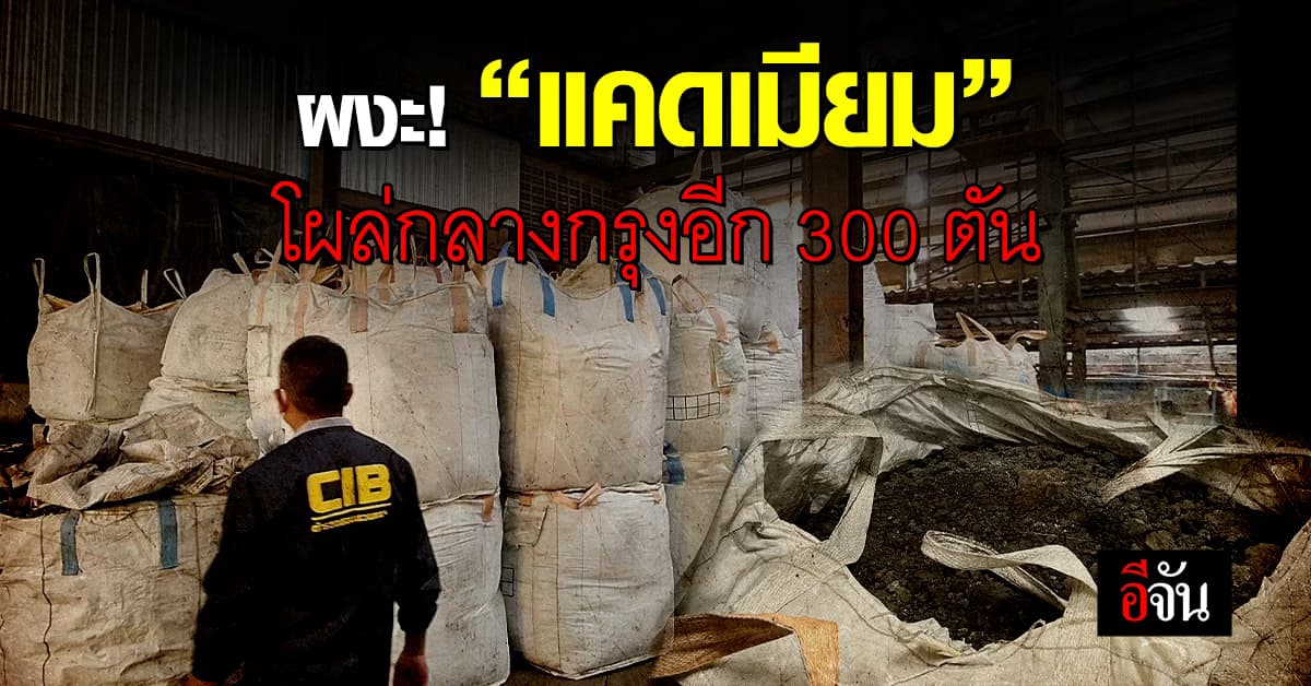 ผงะ! พบ “กากแคดเมียม” สารก่อมะเร็ง โผล่กลางกรุงเทพฯ อีก 300 ตัน