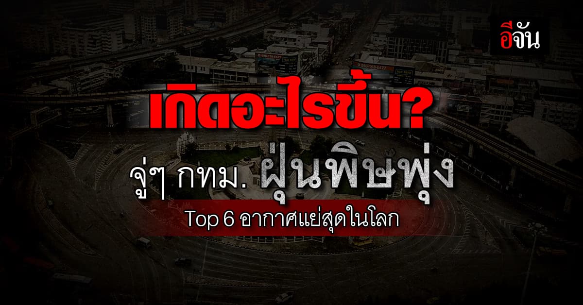 เกิดอะไรขึ้น? ค่าฝุ่นวันนี้ กรุงเทพฯ ครองอันดับ 6 อากาศแย่สุดในโลก