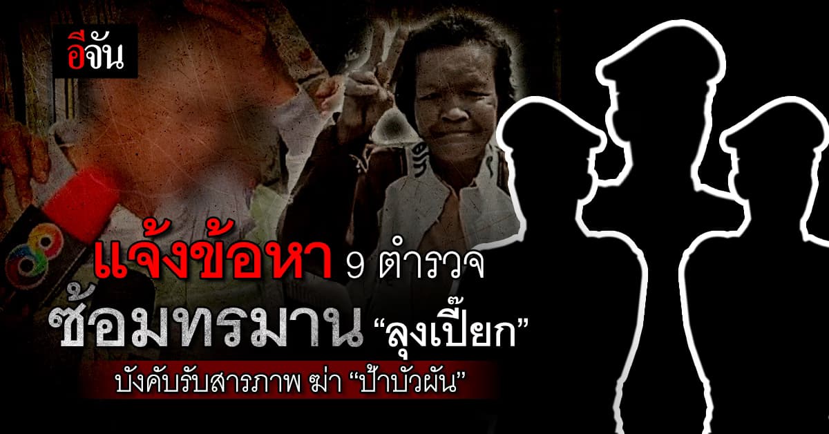 แจ้งข้อหา 9 ตำรวจ ซ้อม ลุงเปี๊ยก บังคับสารภาพฆ่า ป้าบัวผัน เมียตัวเอง