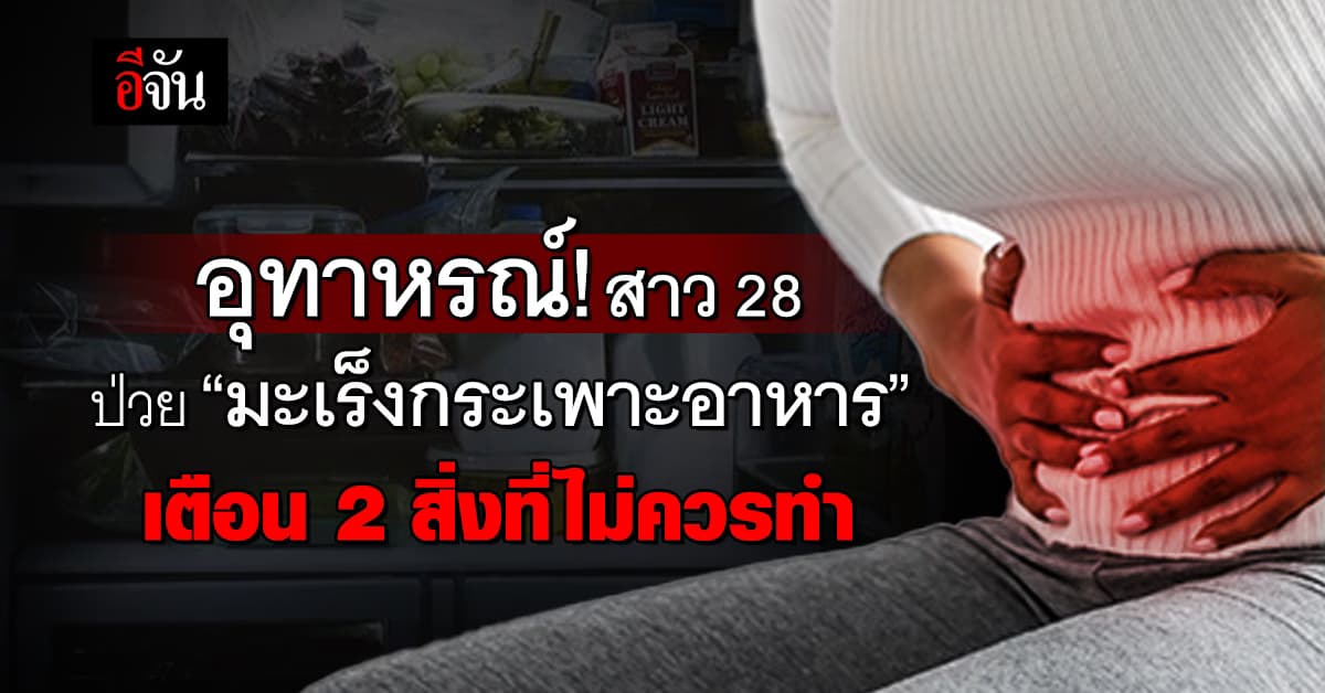 อุทาหรณ์! สาว 28 ปี ป่วย “มะเร็งกระเพาะอาหาร” แพทย์เตือน 2 สิ่งที่ไม่ควรทำ