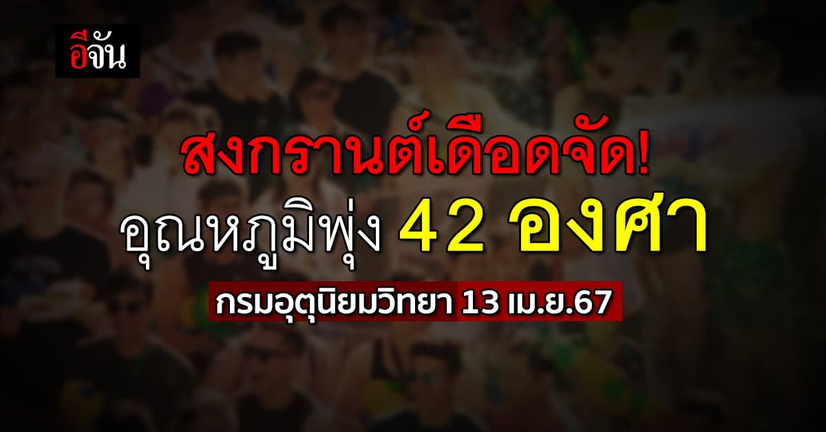 สภาพอากาศวันนี้ (13 เม.ย.67) ร้อนจัดทั่วไทย สูงสุด 42 องศา 