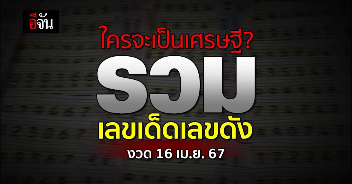 อีจันรวมให้! เลขเด็ดเลขดัง หวยงวดนี้ งวดวันที่ 16 เม.ย.67 