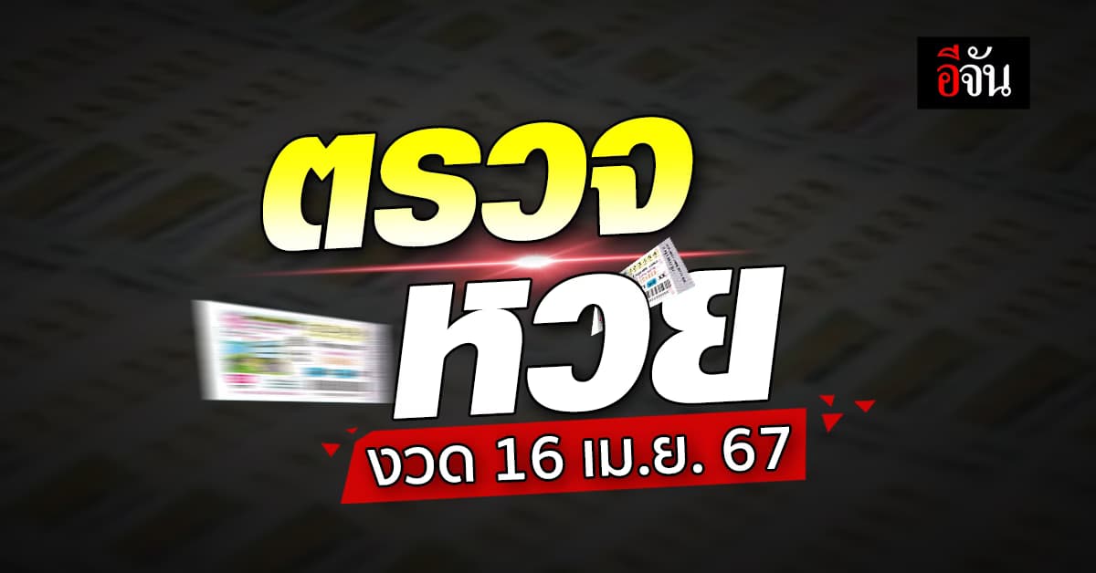 ตรวจหวย ผลสลากกินแบ่งรัฐบาล งวดวันที่ 16 เม.ย. 67