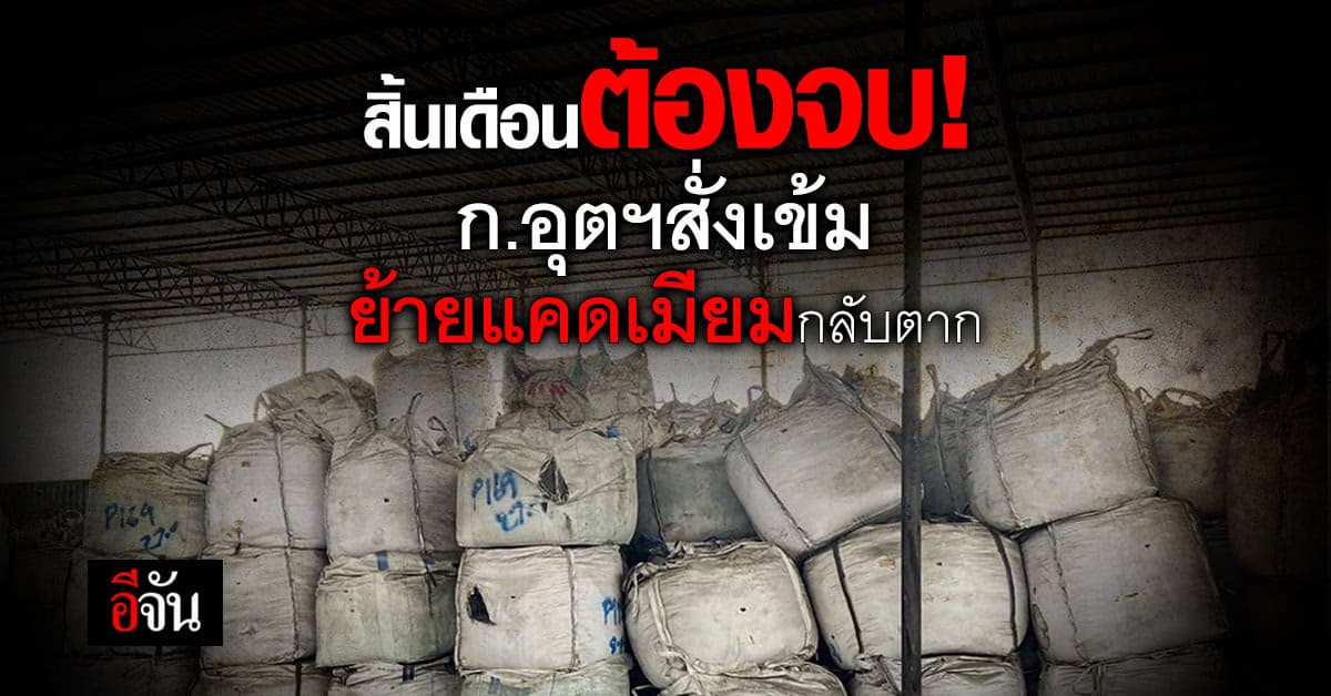 ก.อุตฯ สั่งย้ำ ความปลอดภัย การขนย้าย กากแคดเมียม กลับไปฝังที่ จ.ตาก