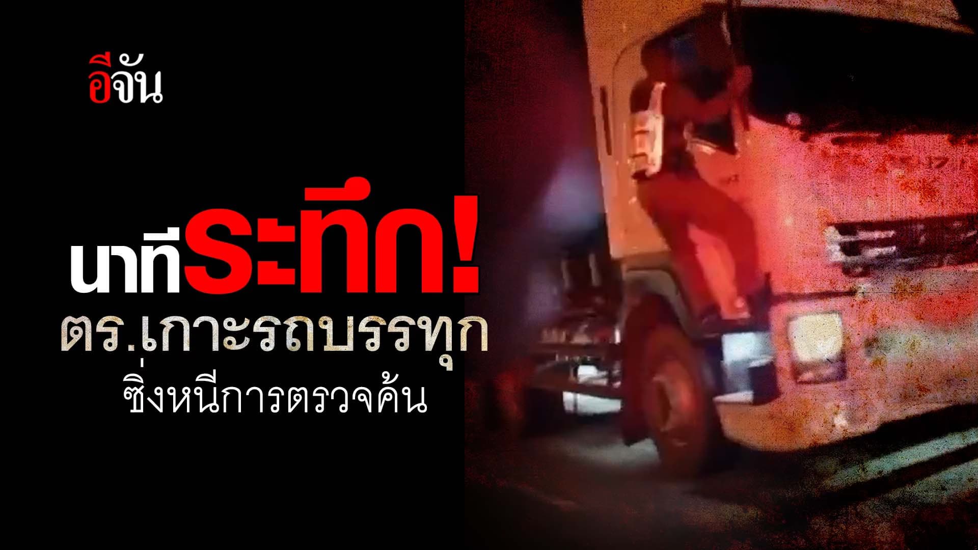 🎬 นาทีระทึก! ตร.เกาะรถบรรทุก ซิ่งหนีการตรวจค้น