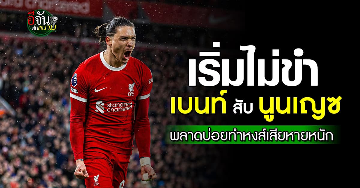 เริ่มไม่ตลก เบนท์ ชี้ ดาร์วิน นูนเญซ พลาดบ่อย ทำลิเวอร์พูลเสียหายหนัก