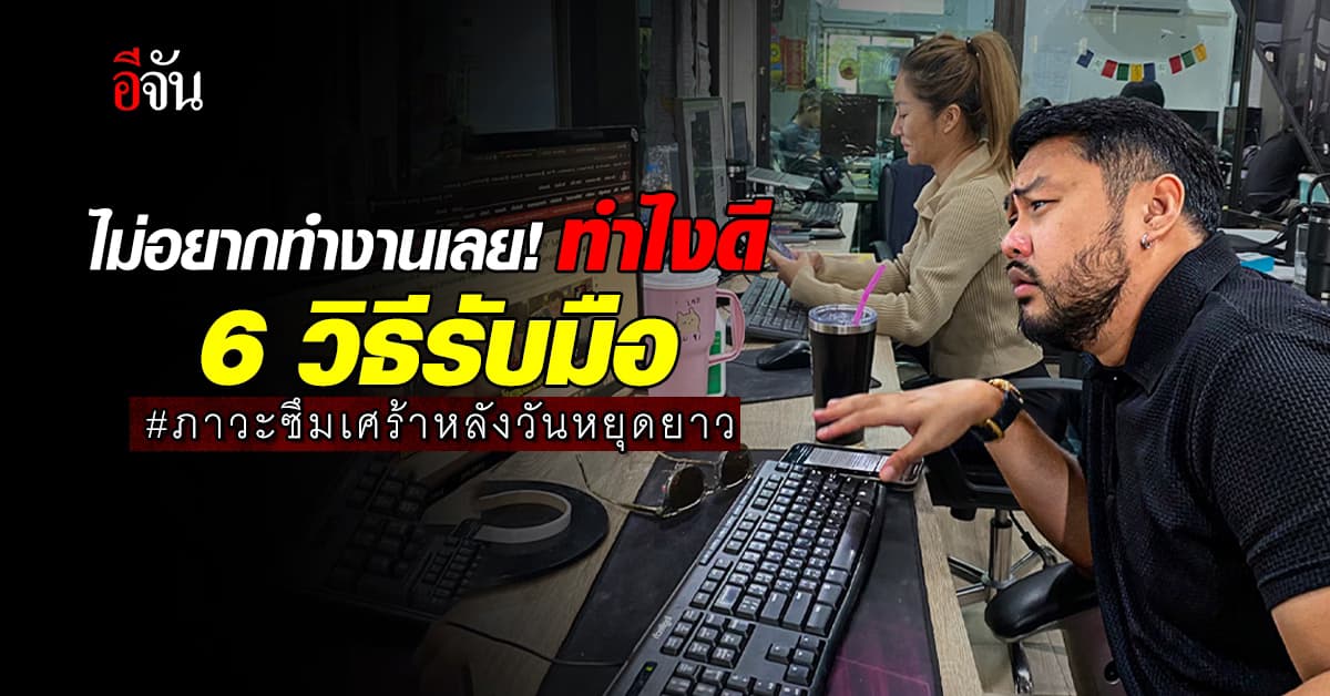 ไม่อยากทำงานเลย!  แนะ 6 วิธีรับมือ ภาวะซึมเศร้าหลังวันหยุดยาว