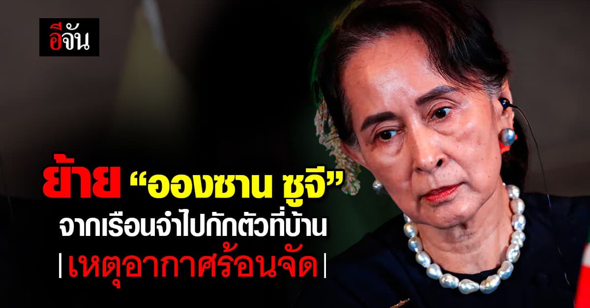 รัฐบาล ย้าย “อองซาน ซูจี” จากเรือนจำไปกักตัวที่บ้าน เหตุอากาศร้อนจัด