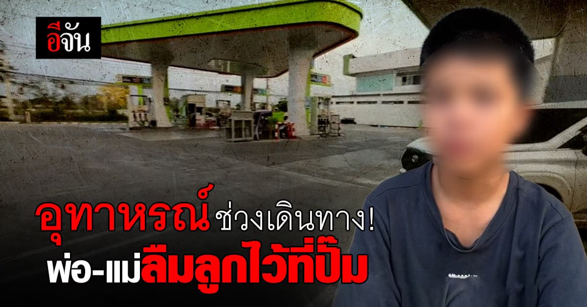 อุทาหรณ์ช่วงเดินทาง พ่อแม่ ลืมลูกชาย วัย 7 ขวบ ที่ปั๊มน้ำมัน โชคดีมีคนช่วยน้องไว้