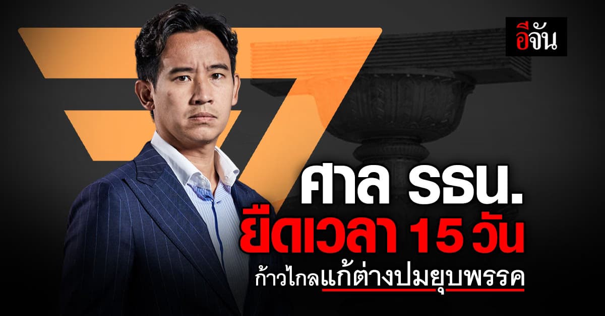 ศาลรัฐธรรมนูญ ขยายเวลา ก้าวไกล ชี้แจงคดียุบพรรค ไปอีก 15 วัน