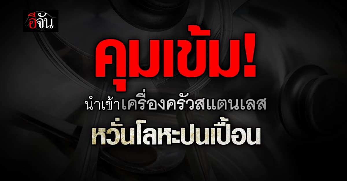 รมว.อุตฯ เตรียมสั่งคุมเข้ม 7 เครื่องครัว นำเข้า หวั่นปนเปื้อโลหะหนัก