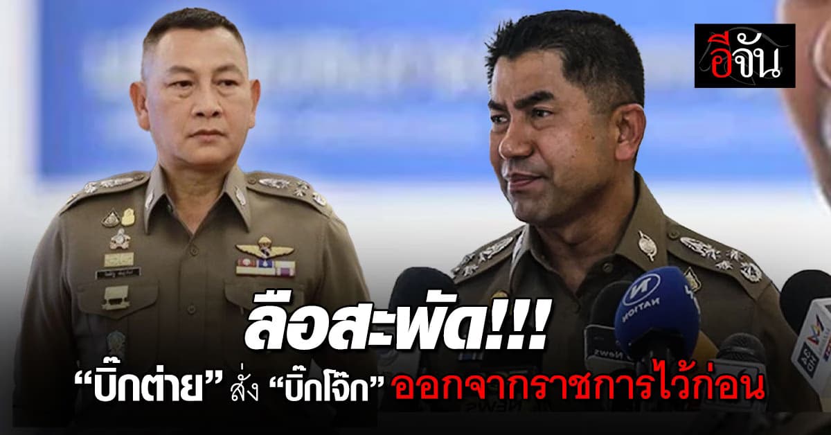 ลือสะพัด “บิ๊กต่าย” เซ็นคำสั่งให้ “บิ๊กโจ๊ก” พร้อมลูกน้องอีก 4 นาย ออกจากราชการไว้ก่อน