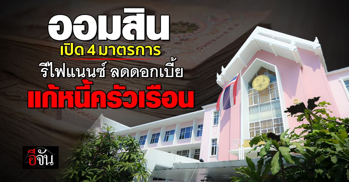 ออมสิน ขานรับ นโยบายรัฐ เปิด 4 มาตรการ รีไฟแนนซ์หนี้ลดดอกเบี้ย แก้ปัญหาหนี้ครัวเรือน