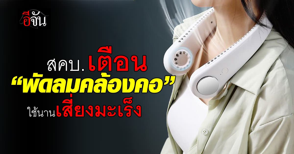 อย่าหาใช้! สคบ. โพสต์เตือน “พัดลมคล้องคอ” อันตราย ใช้นานเสี่ยงมะเร็ง