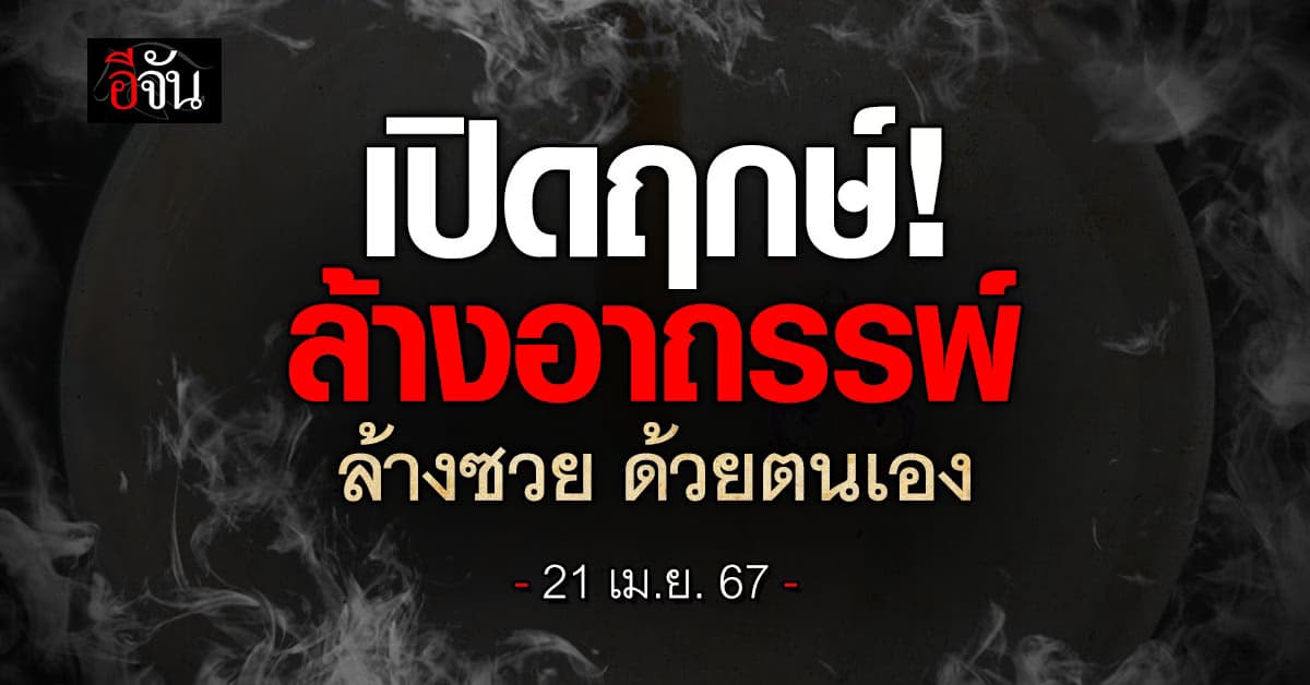 เปิดฤกษ์! ล้างอาถรรพ์ ล้างซวย ด้วยตนเอง 21 เม.ย.67
