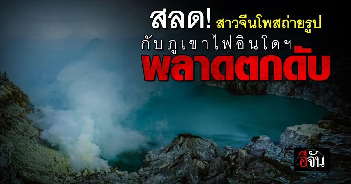 สลด! สาวจีนโพสถ่ายรูปกับภูเขาไฟอินโดฯ พลาดตกดับ