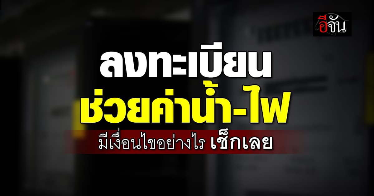 เปิดลงทะเบียนช่วยค่าน้ำ ค่าไฟ 1 สิทธิ ต่อครัวเรือน มีเงื่อนไขอย่างไร เช็กเลย  