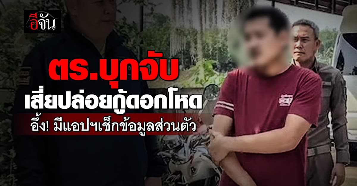 ตร.ไซเบอร์ บุกจับ เสี่ยปล่อยกู้ดอกเบี้ยโหด อึ้ง! มีแอปฯเช็กข้อมูลส่วนตัว