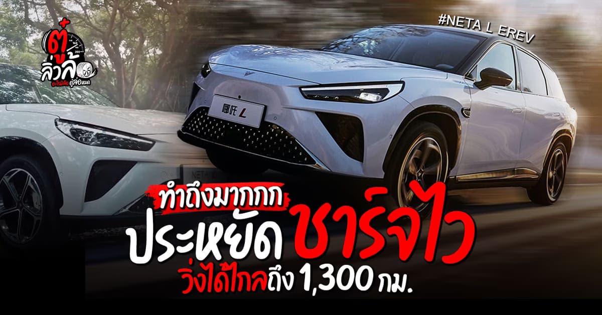 Neta L EREV รถครอบครัว เติมน้ำมัน+ไฟฟ้า ชาร์จเร็วที่สุดในโลก วิ่งได้ไกลถึง 1,300 กิโลเมตร