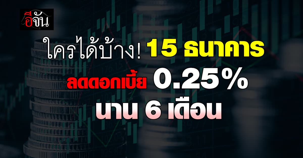 ข่าวดี! ลูกหนี้ชั้นดี 15 ธนาคาร ลดดอกเบี้ย 0.25% นาน 6 เดือน