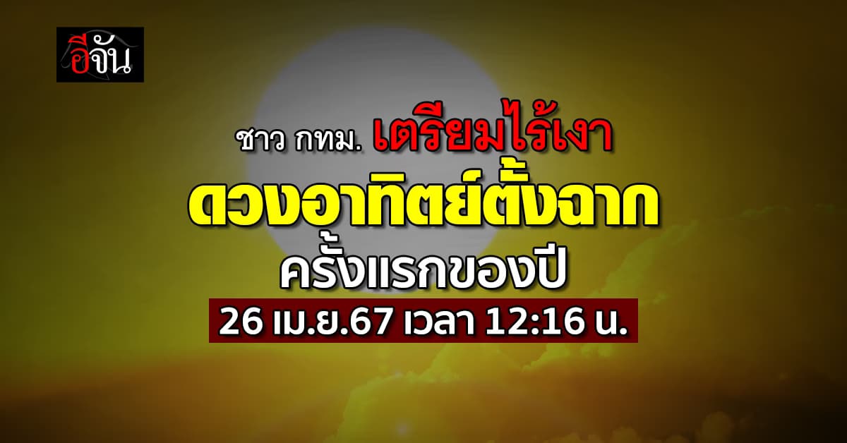 ชาว กทม. เตรียมไร้เงา วันนี้ (26 เม.ย.67) ดวงอาทิตย์ตั้งฉาก ครั้งแรกของปี