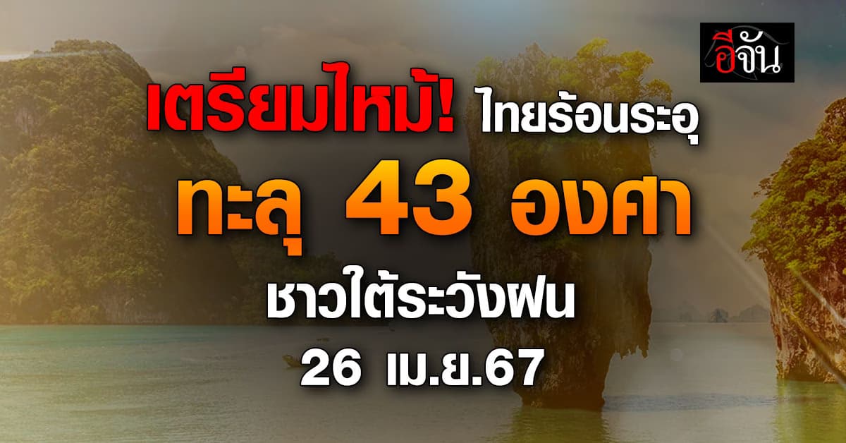 สภาพอากาศวันนี้ (26 เม.ย.67) ไทยร้อนระอุ ทะลุ 43 องศา เตือน ชาวใต้รับมือฝนตก