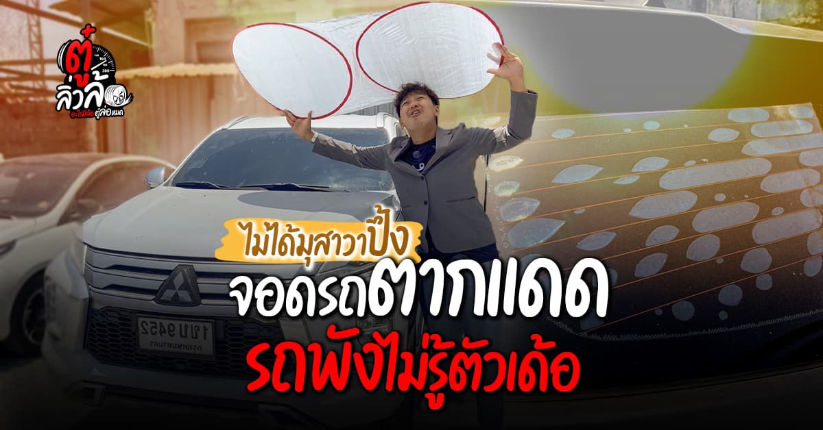 ตู๋ลิ่วล้อ : ภัยใกล้ตัวที่ไม่ควรมองข้ามจากการจอดรถตากแดดเป็นประจำ