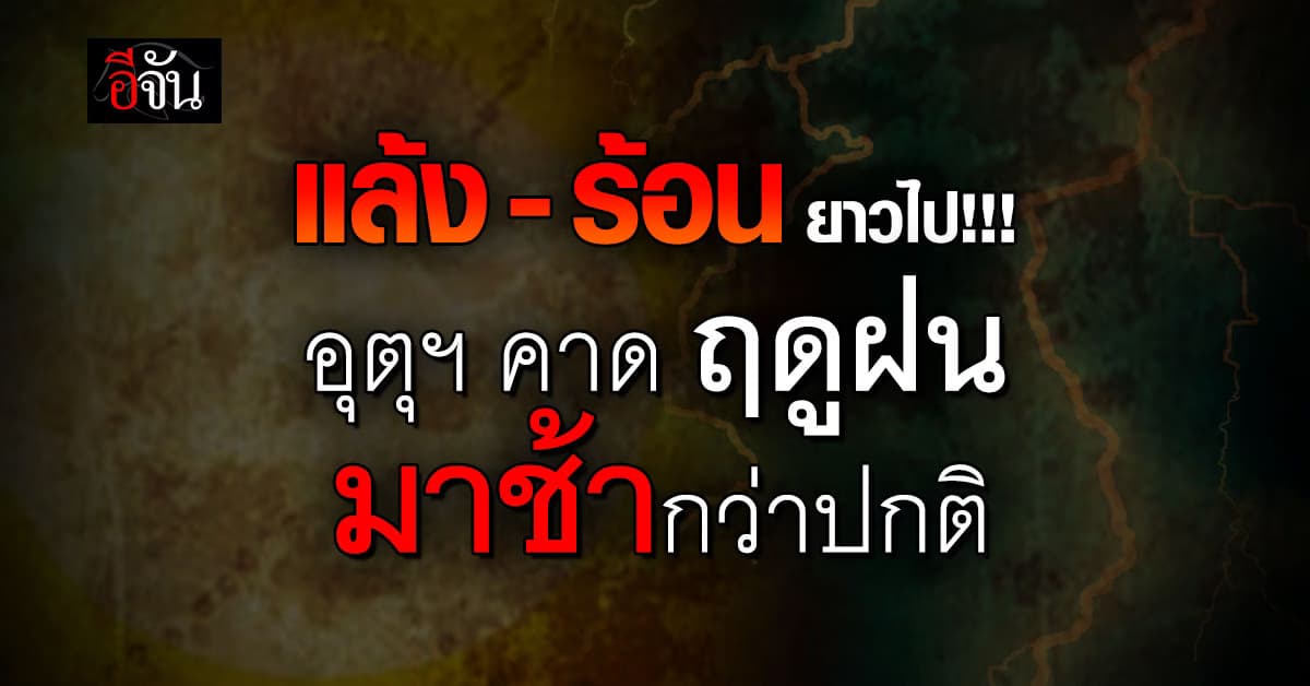 ร้อน-แล้งยาวไป กรมอุตุฯ คาดฤดูฝนปีนี้มาช้ากว่าปกติ 1-2 สัปดาห์