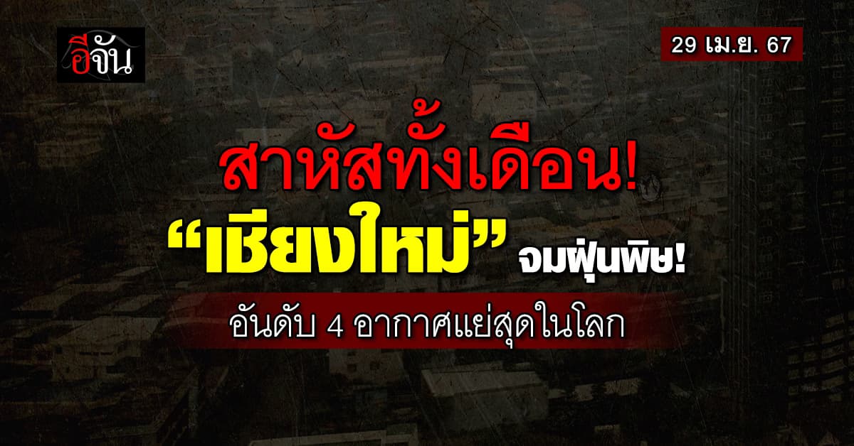 สาหัสทั้งเดือน ค่าฝุ่นวันนี้ “เชียงใหม่” วิกฤต ติดอันดับ 4 อากาศแย่สุดในโลก