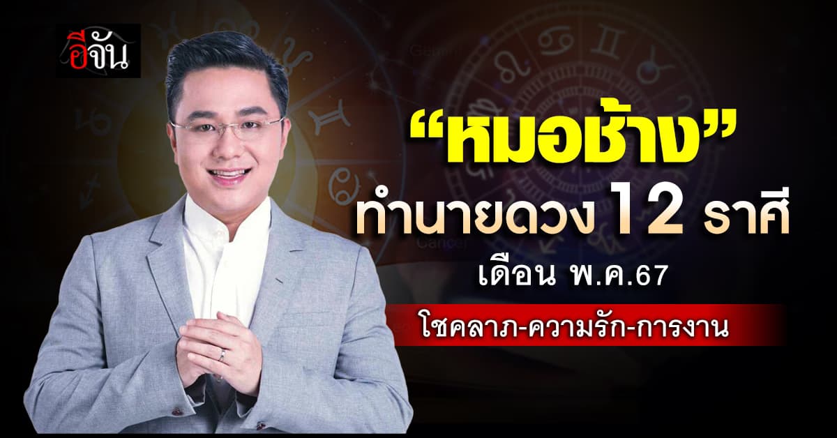 เช็กดวง! เดือน พ.ค.67 “หมอช้าง” ทำนาย 12 ราศี งาน-เงิน-โชคลาภ-ความรัก