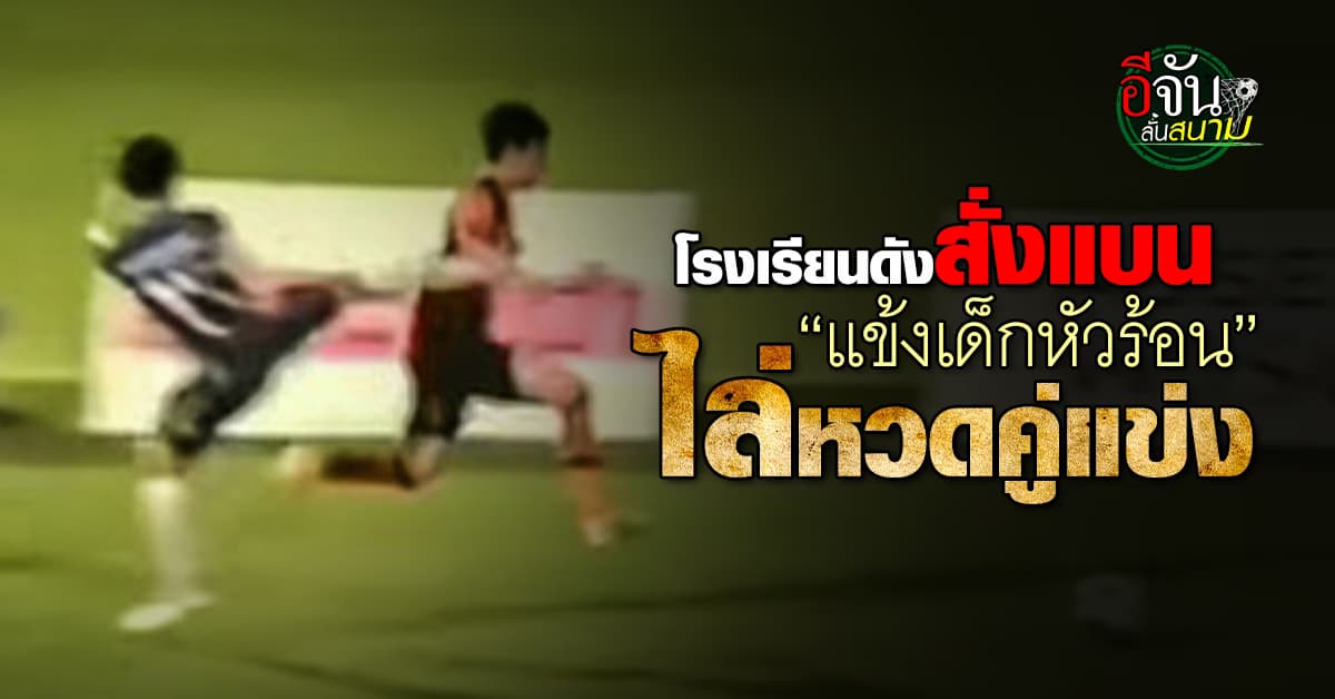 ดราม่าเดือด!!! โรงเรียนดังสั่งแบนแข้งหัวร้อน ไล่หวดคู่แข่ง ชาวเน็ตติงโทษแค่นี้อย่าแบนดีกว่า    